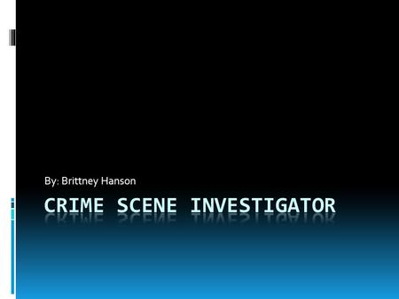 By: Brittney Hanson. Education/Training  To be a crime scene investigator you would need to have a four year degree coursework in chemistry, criminology,