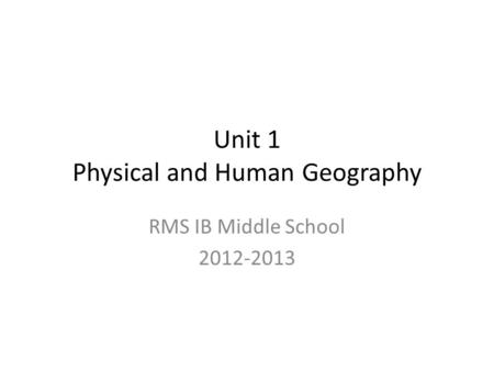 Unit 1 Physical and Human Geography RMS IB Middle School 2012-2013.