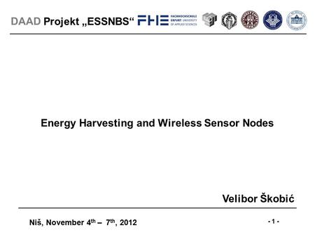 Projekt „ESSNBS“ Niš, November 4 th – 7 th, 2012 - 1 - DAAD Energy Harvesting and Wireless Sensor Nodes Velibor Škobić.