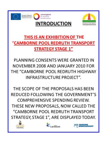 INTRODUCTION THIS IS AN EXHIBITION OF THE “CAMBORNE POOL REDRUTH TRANSPORT STRATEGY STAGE 1” PLANNING CONSENTS WERE GRANTED IN NOVEMBER 2008 AND JANUARY.