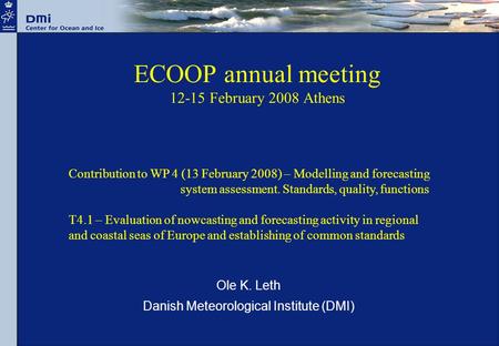 ECOOP annual meeting 12-15 February 2008 Athens Ole K. Leth Danish Meteorological Institute (DMI) Contribution to WP 4 (13 February 2008) – Modelling and.