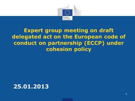 Expert group meeting on draft delegated act on the European code of conduct on partnership (ECCP) under cohesion policy 25.01.2013 1.