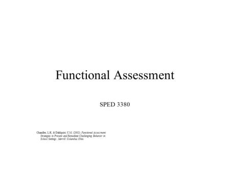 Functional Assessment SPED 3380 Chandler, L.K. & Dahlquist, C.M. (2002). Functional Assessment: Strategies to Prevent and Remediate Challenging Behavior.