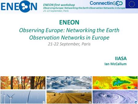 ENEON first workshop Observing Europe: Networking the Earth Observation Networks in Europe 21-22 September, Paris IIASA Ian McCallum ENEON Observing Europe: