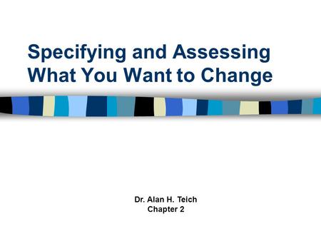 Specifying and Assessing What You Want to Change Dr. Alan H. Teich Chapter 2.