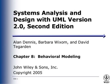Slide 1 Systems Analysis and Design with UML Version 2.0, Second Edition Alan Dennis, Barbara Wixom, and David Tegarden Chapter 8: Behavioral Modeling.