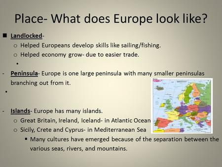 Place- What does Europe look like? Landlocked- o Helped Europeans develop skills like sailing/fishing. o Helped economy grow- due to easier trade. -Peninsula-