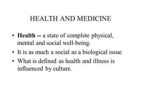 HEALTH AND MEDICINE Health -- a state of complete physical, mental and social well-being. It is as much a social as a biological issue What is defined.
