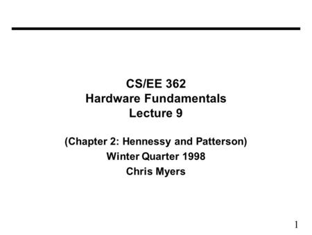1 CS/EE 362 Hardware Fundamentals Lecture 9 (Chapter 2: Hennessy and Patterson) Winter Quarter 1998 Chris Myers.