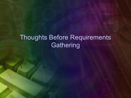 Thoughts Before Requirements Gathering. Requirements Gathering Functional Requirements – Functional requirements explain what has to be done by identifying.