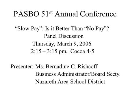 PASBO 51 st Annual Conference “Slow Pay”: Is it Better Than “No Pay”? Panel Discussion Thursday, March 9, 2006 2:15 – 3:15 pm, Cocoa 4-5 Presenter: Ms.