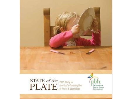 Key Quotes from “State of the Plate” “...while most individuals, including children, are aware that fruits and vegetables are good for them, not everyone.