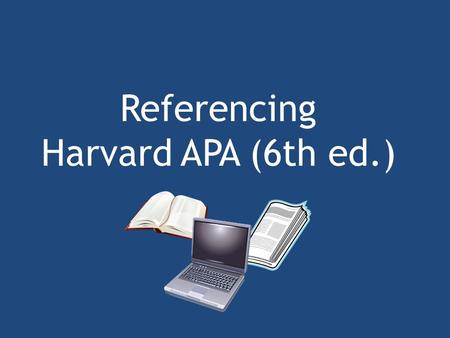 Referencing Harvard APA (6th ed.). Referencing Academic writing requires you to understand the ideas and writing of other people. You should always acknowledge.