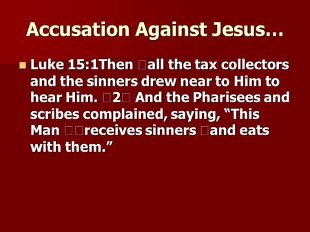 Accusation Against Jesus… Luke 15:1Then all the tax collectors and the sinners drew near to Him to hear Him. 2 And the Pharisees and scribes complained,