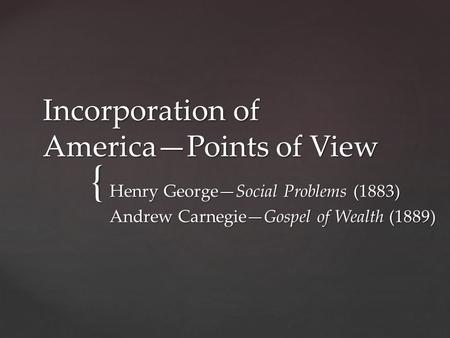 { Incorporation of America—Points of View Henry George—Social Problems (1883) Andrew Carnegie—Gospel of Wealth (1889)