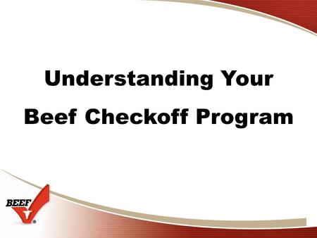 Understanding Your Beef Checkoff Program. 2 Beef Checkoff History Beef checkoff programs in the U.S. date back to 1922 … when the assessment rate was.