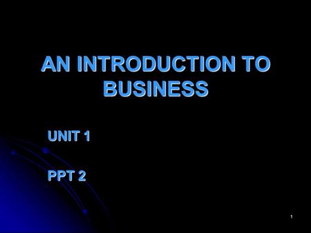 1 AN INTRODUCTION TO BUSINESS UNIT 1 PPT 2 2 Businesses Exist... To develop a good idea To develop a good idea To make a profit To make a profit For.