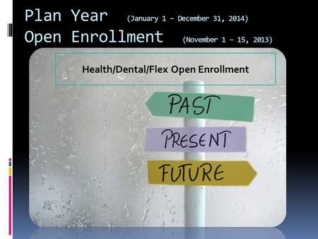 Plan Year (January 1 – December 31, 2014) Open Enrollment (November 1 – 15, 2013) Health/Dental/Flex Open Enrollment.