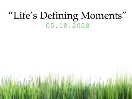 “Life’s Defining Moments” 05.18.2008.