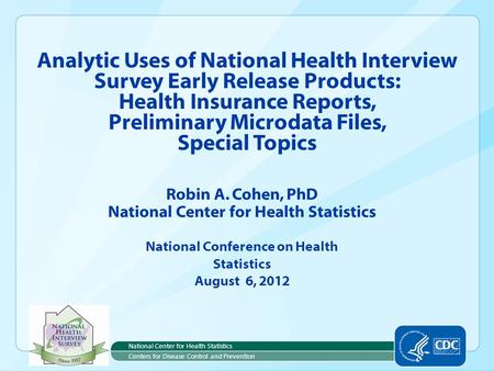 Robin A. Cohen, PhD National Center for Health Statistics National Conference on Health Statistics August 6, 2012 Analytic Uses of National Health Interview.