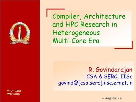 VTU – IISc Workshop Compiler, Architecture and HPC Research in Heterogeneous Multi-Core Era R. Govindarajan CSA & SERC, IISc