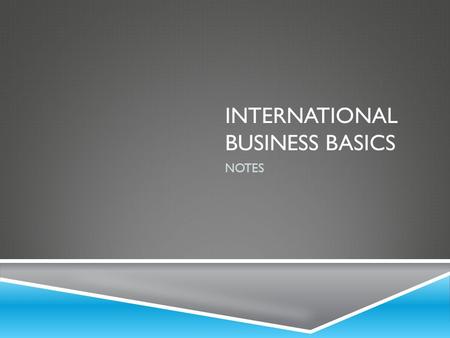 INTERNATIONAL BUSINESS BASICS NOTES. WHAT IS INTERNATIONAL BUSINESS?  Refers to business activities needed to create, ship, and sell goods and services.