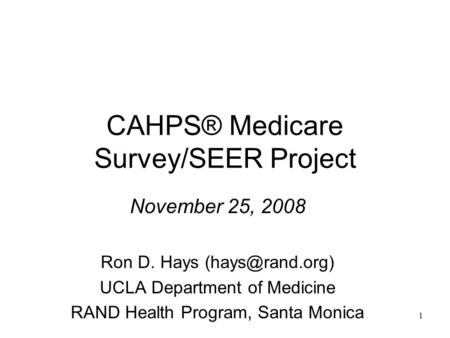 CAHPS® Medicare Survey/SEER Project November 25, 2008 Ron D. Hays UCLA Department of Medicine RAND Health Program, Santa Monica 1.