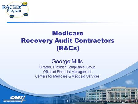 1 Medicare Recovery Audit Contractors (RACs) George Mills Director, Provider Compliance Group Office of Financial Management Centers for Medicare & Medicaid.