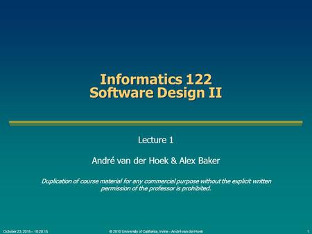© 2010 University of California, Irvine – André van der Hoek1October 23, 2015 – 10:21:58 Informatics 122 Software Design II Lecture 1 André van der Hoek.