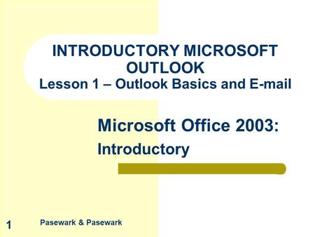 Pasewark & Pasewark Microsoft Office 2003: Introductory 1 INTRODUCTORY MICROSOFT OUTLOOK Lesson 1 – Outlook Basics and E-mail.