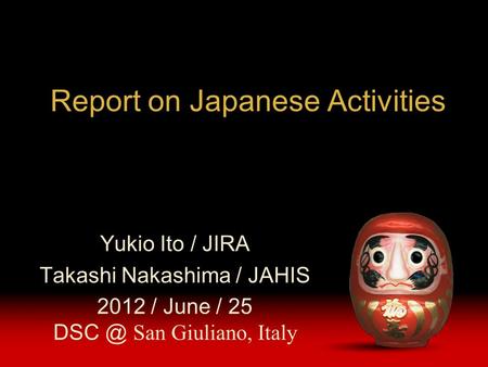 Report on Japanese Activities Yukio Ito / JIRA Takashi Nakashima / JAHIS 2012 / June / 25 San Giuliano, Italy.