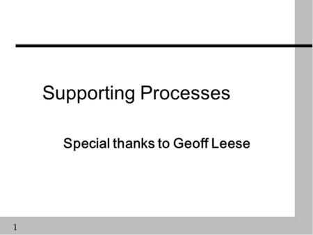 1 Supporting Processes Special thanks to Geoff Leese.