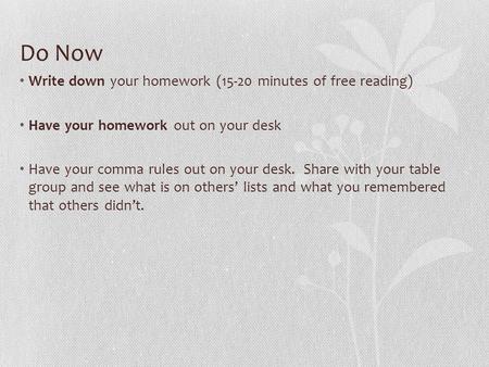 Do Now Write down your homework (15-20 minutes of free reading) Have your homework out on your desk Have your comma rules out on your desk. Share with.