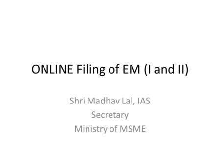 ONLINE Filing of EM (I and II) Shri Madhav Lal, IAS Secretary Ministry of MSME.