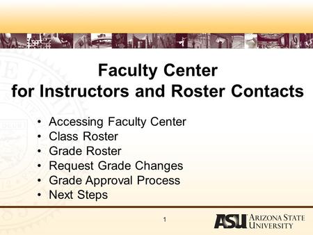 1 Faculty Center for Instructors and Roster Contacts Accessing Faculty Center Class Roster Grade Roster Request Grade Changes Grade Approval Process Next.
