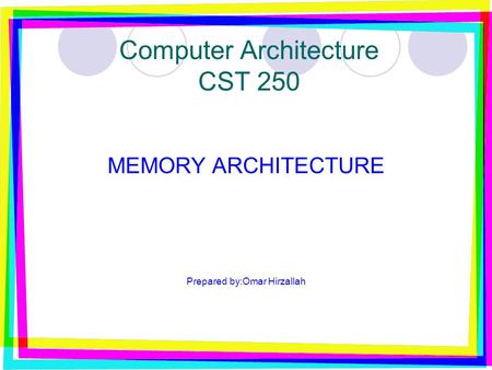 Computer Architecture CST 250 MEMORY ARCHITECTURE Prepared by:Omar Hirzallah.