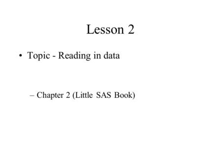 Lesson 2 Topic - Reading in data Chapter 2 (Little SAS Book)