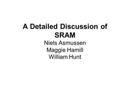 A Detailed Discussion of SRAM Niels Asmussen Maggie Hamill William Hunt.