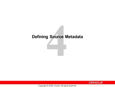 4 Copyright © 2009, Oracle. All rights reserved. Defining Source Metadata.