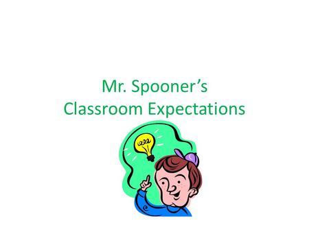 Mr. Spooner’s Classroom Expectations. Why do I have them?