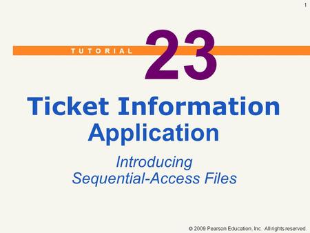 T U T O R I A L  2009 Pearson Education, Inc. All rights reserved. 1 23 Ticket Information Application Introducing Sequential-Access Files.