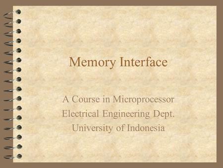 Memory Interface A Course in Microprocessor Electrical Engineering Dept. University of Indonesia.