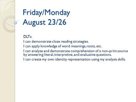 Friday/Monday August 23/26 DLTs: I can demonstrate close reading strategies. I can apply knowledge of word meanings, roots, etc. I can analyze and demonstrate.