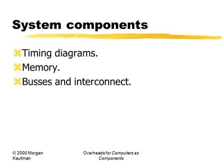 © 2000 Morgan Kaufman Overheads for Computers as Components System components  Timing diagrams.  Memory.  Busses and interconnect.