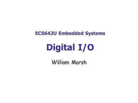 ECS642U Embedded Systems Digital I/O William Marsh.