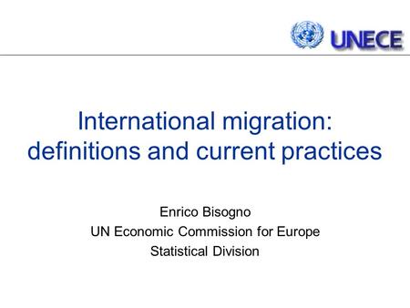 International migration: definitions and current practices Enrico Bisogno UN Economic Commission for Europe Statistical Division.