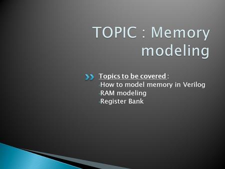 Topics to be covered : How to model memory in Verilog RAM modeling Register Bank.