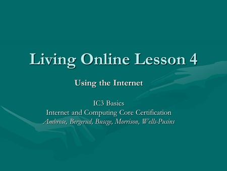 Living Online Lesson 4 Using the Internet IC3 Basics Internet and Computing Core Certification Ambrose, Bergerud, Buscge, Morrison, Wells-Pusins.