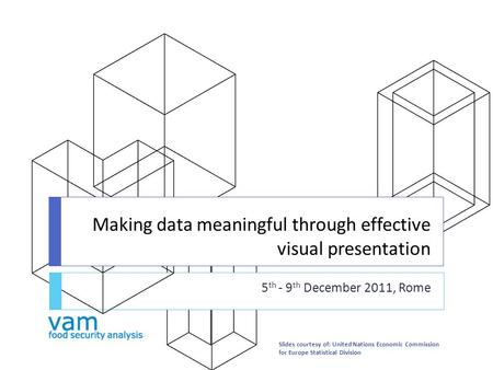 Making data meaningful through effective visual presentation 5 th - 9 th December 2011, Rome Slides courtesy of: United Nations Economic Commission for.