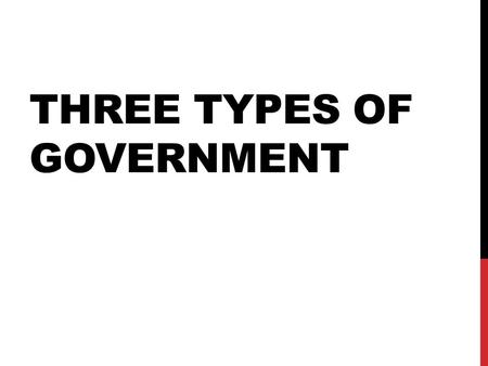 THREE TYPES OF GOVERNMENT. QUESTION…. How do we (people in general) make decisions as a group?